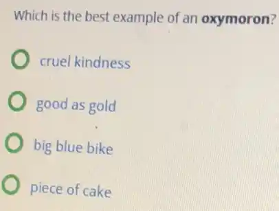 Which is the best example of an oxymoron?
cruel kindness
good as gold
big blue bike
piece of cake