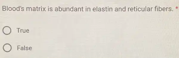 Blood's matrix is abundant in elastin and reticular fibers.
True
False