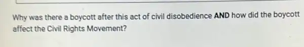 Why was there a boycott after this act of civil disobedience AND how did the boycott
affect the Civil Rights Movement?