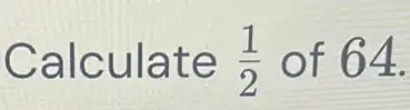 Calculate (1)/(2) of 64.