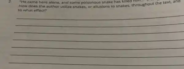 "He came here alone.and some poisonous snake has killed
How does the author utilize snakes, or allusions to snakes, throughout the text, and
to what effect?
__