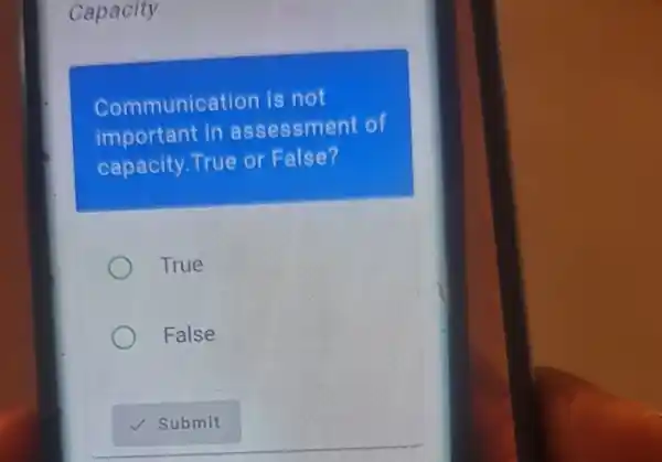 Capacity
Communication is not
important in assessment of
capacity True or False?
True
False