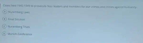 Cases held 1945-1949 to prosecute Nazi leaders and members for war crimes and crimes against humanity.
A Nuremberg Laws
B Final Solution
C Nuremberg Trials
D Munich Conference