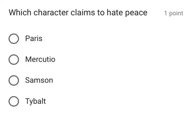 Which character claims to hate peace
Paris
Mercutio
Samson
Tybalt
1 point