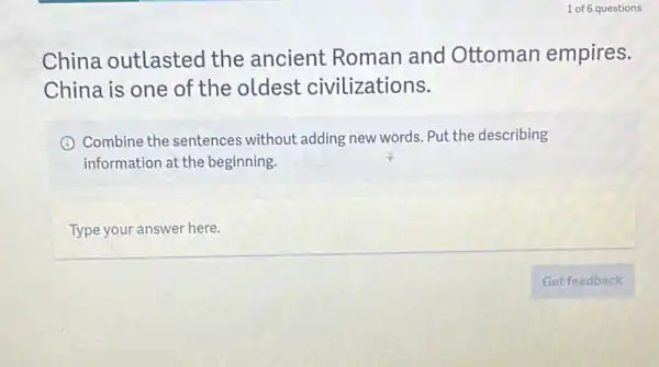 China outlasted the ancient Roman and Ottoman empires.
China is one of the oldest civilizations.
I Combine the sentences without adding new words Put the describing
information at the beginning.
Type your answer here.