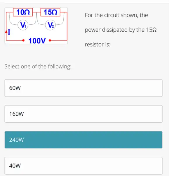 For the circuit shown, the
power dissipated by the 15Omega 
resistor is:
Select one of the following:
square 
160W
240W
40W