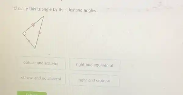 Classify this triangle by its sides'and angles.
obtuse and scalene
right and equilateral
obtuse and equilateral
right and scalene