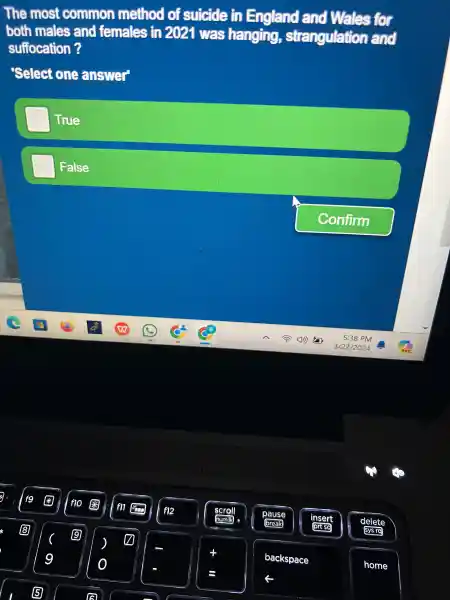 The most common method of suicide in England and Wales for
bott males sand females in 2021 was hanging strangulation and
suffocation ?
'Select one answer
True
False