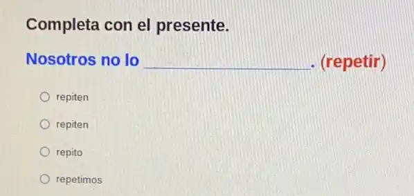 Completa con el presente.
Nosotros no lo __ - (repetir)
repiten
repiten
repito
repetimos