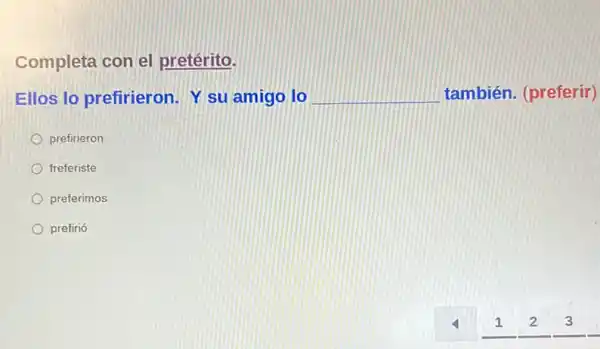 Completa con el pretérito.
os lo prefirieron. Y su amigo lo	también. (preferir)
prefirieron
freferiste
preferimos
prefirió