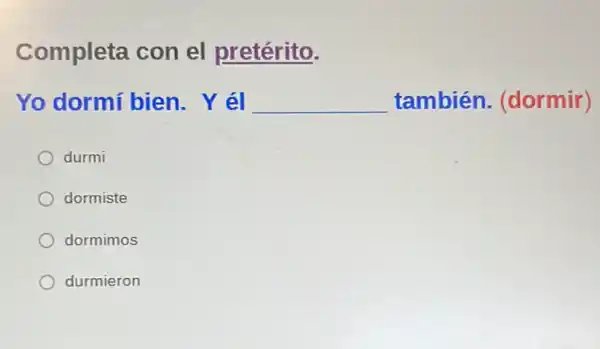 Completa con el pretérito.
Yo dormí bien . Y él __ también (dormir)
durmi
dormiste
dormimos
durmieron