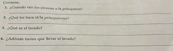 Contesta.
1. ¿Cuándo van los jovenes a la peluquería?
__
2. ¿Qué les hace el/la peluquero(a)?
__
3. ¿Qué es el lavado?
__
4. ¿Adónde tienes que llevar el lavado?
__