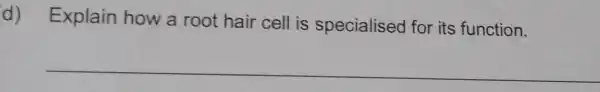 d) Explain how a root hair cell is specialised for its function.
__