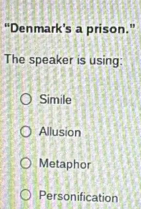 "Denmark's a prison."
The speaker is using:
Simile
Allusion
Metaphor
Personification