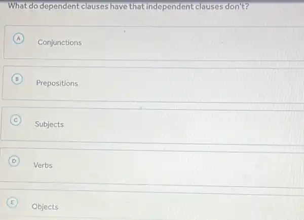 What do dependent clauses have that independent clauses don't?
A Conjunctions
B Prepositions
C Subjects
D Verbs
E
Objects