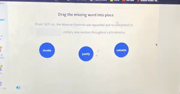 Drag the missing word into place
From 1870 on, the Monroe Doctrine was expanded and re-interpreted to
military intervention throughout Latin America.
invoke	colonize
justify