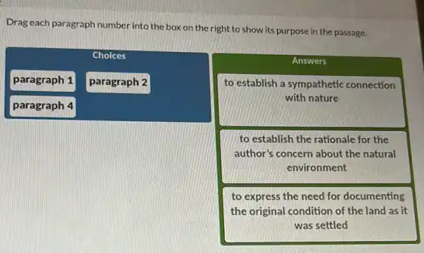 Drag each paragraph number into the box on the right to show its purpose in the passage.
to establish the rationale for the author's concern about the natural environment
to express the need for documenting the original condition of the land as it was settled