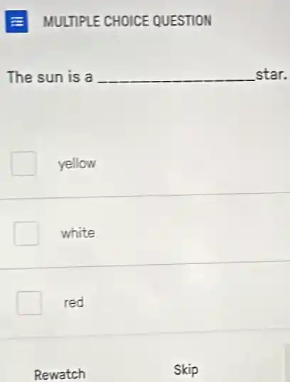 E MULTIPLE CHOICE QUESTION
The sun is a __ star.
yellow
white
red
Rewatch
Skip