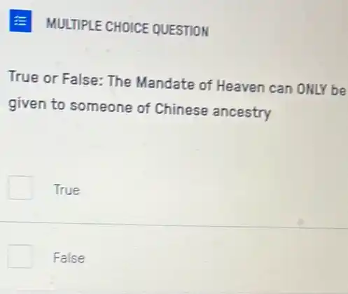 E MULTIPLE CHOICE QUESTION
True or False: The Mandate of Heaven can ONLY be
given to someone of Chinese ancestry
True
False