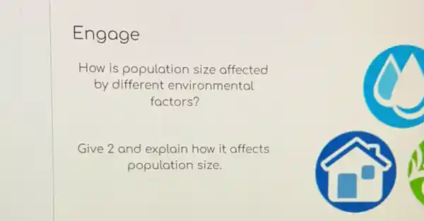 Engage
How is population size affected
by different environmental
factors?
Give 2 and explain how it affects
population size.