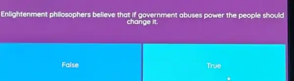 Enlightenment philosophers believe that if government abuses power the people should
change it.
False
True