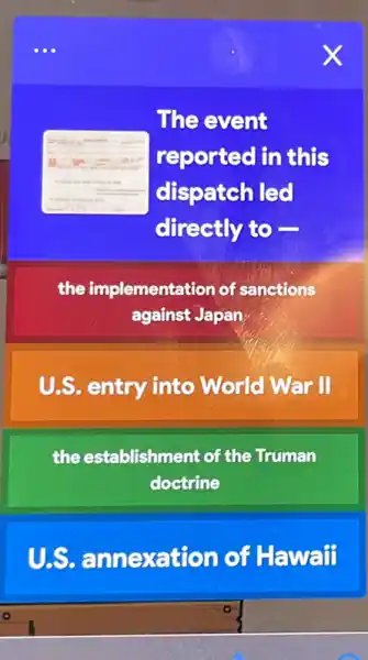 The event
reported in this
dispatch led
directly to -
the implementation of sanctions
against Japan
U.S. entry into World War II
the establishment of the Truman
doctrine
U.S.annexation of Hawaii