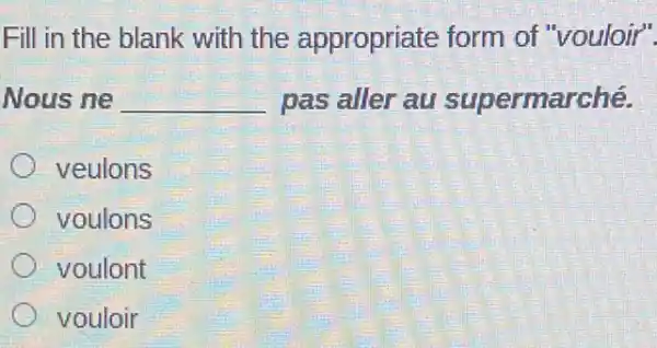 Fill in the blank with the appropriate form of "vouloir".
Nous ne __ pas aller au supermarché.
veulons
voulons
voulont
vouloir