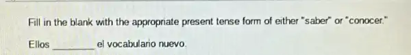 Fill in the blank with the appropriate present tense form of either "saber" or "conocer."
Ellos __ el vocabulario nuevo