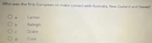 Who was the first European to make contact with Australia, New Zealand and Hawail?
Cartier
b Raleigh
Drake
d Cook