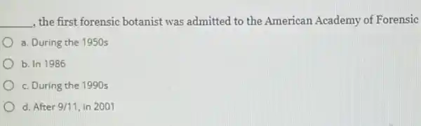 __ , the first forensic botanist was admitted to the American Academy of Forensic
a. During the 1950s
b. In 1986
c. During the 1990s
d. After 9/11 in 2001