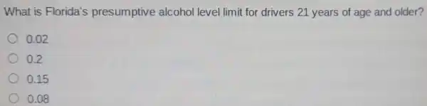 What is Florida's presumptive alcohol level limit for drivers 21 years of age and older?
0.02
0.2
0.15
0.08