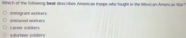 Which of the following best describes American troops who fought in the Mexican-American War?
immigrant workers
enslaved workers
career soldiers
volunteer soldiers