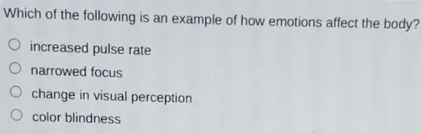 Which of the following is an example of how emotions affect the body?
increased pulse rate
narrowed focus
change in visual perception
color blindness