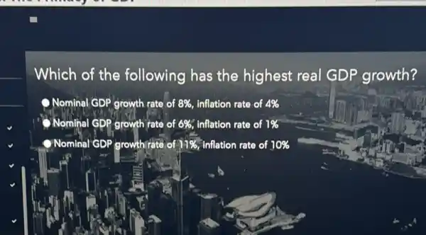 Which of the following has the highest real GDP growth?
Nominal GDP growth rate of 8%  inflation rate of 4% 
Nominal GDP growth rate of 6%  inflation rate of 1% 
Nominal GDP growthirate of 11%  inflation rate of 10%