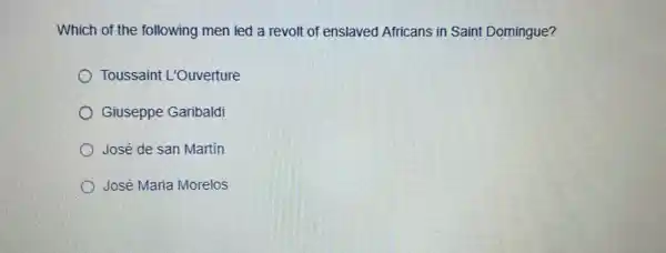 Which of the following men led a revolt of enslaved Africans in Saint Domingue?
Toussaint L'Ouverture
Giuseppe Garibaldi
José de san Martín
José Maria Morelos