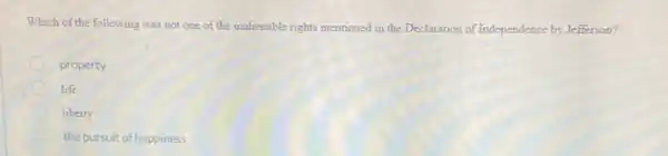 Which of the following was not one of the inalienable rights mentioned in the Declaration of Independence by Jefferson?
property
life
liberty
the pursuit of happiness