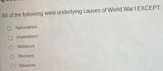 All of the following were underlying causes of World War I EXCEPT:
Nationalism
Imperialism
Militarism
Marxism
Alliances