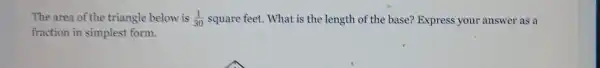 fraction in simplest form.
The area o f the triangle be low is (1)/(30) a square feet.W hat is t he length of the base? Express your answer as a