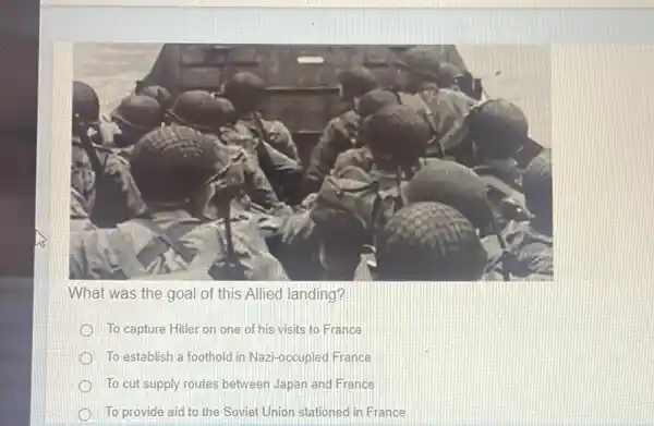 What was the goal of this Allied landing?
To capture Hitler on one of his visits to France
To establish a foothold in Nazi-occupied France
To cut supply routes between Japan and France
To provide aid to the Soviet Union stationed in France