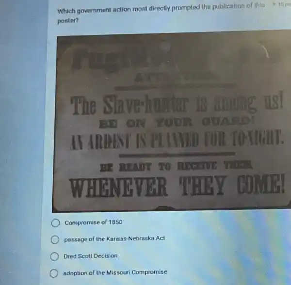 Which government action most directly prompted the publication of this poster?
Compromise of 1850
passage of the Kansas-Nebraska Act
Dred Scott Decision
adoption of the Missouri Compromise