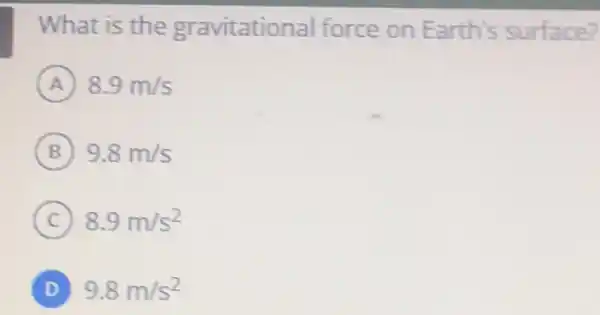 What is the gravitational force on Earth's surface?
A 8.9m/s
B 9.8m/s
C 8.9m/s^2
D 9.8m/s^2