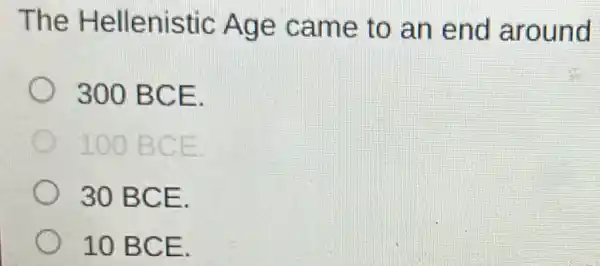 The Hellenistic Age came to an end around
300 BCE.
100 BCE
30 BCE.
10 BCE.