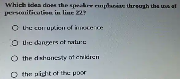 Which idea does the speaker emphasize through the use of
personification in line 22?
the corruption of innocence
the dangers of nature
the dishonesty of children
the plight of the poor