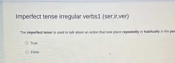 Imperfect tense irregular verbs1 (ser,ir,ver)
The imperfect tense is used to talk about an action that took place repeatedly or habitually in the pas
True
False