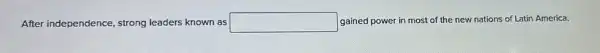 After independence, strong leaders known as square  gained power in most of the new nations of Latin America.
