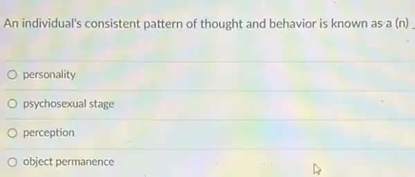 An individual's consistent pattern of thought and behavior is known as a (n)
personality
psychosexual stage
perception
object permanence