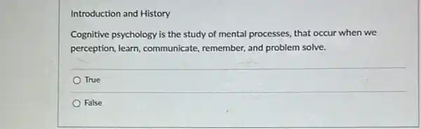 Introduction and History
Cognitive psychology is the study of mental processes,that occur when we
perception, learn communicate, remember,and problem solve.
True
False