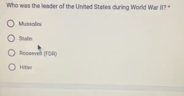 Who was the leader of the United States during World War II?
Mussolini
Stalin
Roosevelt (FDR)
Hitler