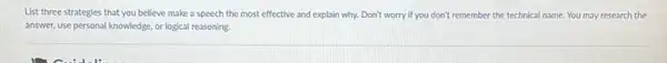 List three strategies that you believe make a speech the most effective and explain why. Don't worry if you don't remember the technical name You may research the
answer, use personal knowledge or logical reasoning.