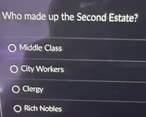 Who made up the Second Estate?
Middle Class
City Workers
Clergy
Rich Nobles